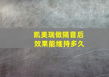 凯美瑞做隔音后 效果能维持多久